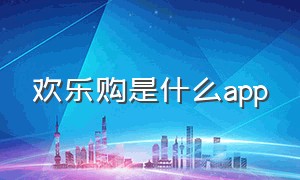 欢乐购是什么app