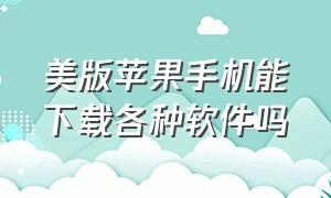 美版苹果手机能下载各种软件吗