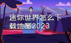 迷你世界怎么下载地图2023