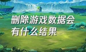 删除游戏数据会有什么结果