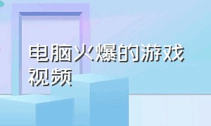 电脑火爆的游戏视频