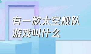 有一款太空舰队游戏叫什么