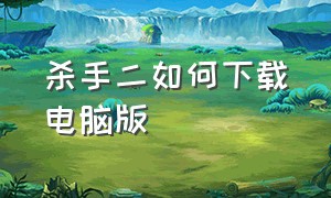 杀手二如何下载电脑版（杀手二如何下载电脑版）