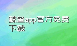 鲸鱼app官方免费下载