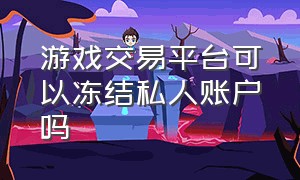 游戏交易平台可以冻结私人账户吗