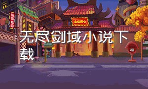 无尽剑域小说下载（剑域下载txt）