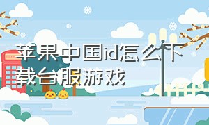 苹果中国id怎么下载台服游戏