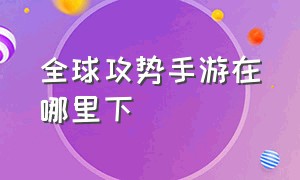 全球攻势手游在哪里下