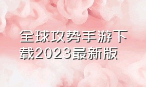 全球攻势手游下载2023最新版（全球攻势手游下载2023最新版安卓）