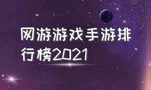 网游游戏手游排行榜2021（网游游戏手游排行榜2021最新）