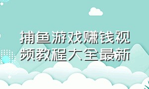 捕鱼游戏赚钱视频教程大全最新