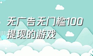 无广告无门槛100提现的游戏