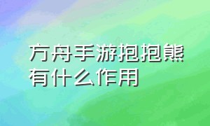 方舟手游抱抱熊有什么作用