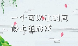 一个可以让时间静止的游戏