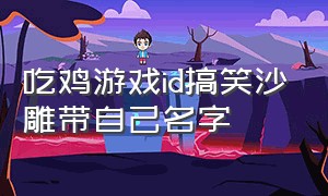 吃鸡游戏id搞笑沙雕带自己名字