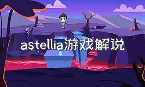 astellia游戏解说