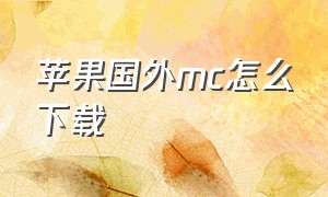 苹果国外mc怎么下载（苹果怎么下载国际版mc）