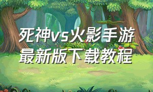 死神vs火影手游最新版下载教程