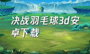 决战羽毛球3d安卓下载（决战羽毛球3d安卓下载教程）