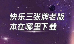 快乐三张牌老版本在哪里下载