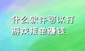 什么软件可以打游戏接单赚钱