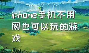 iphone手机不用网也可以玩的游戏