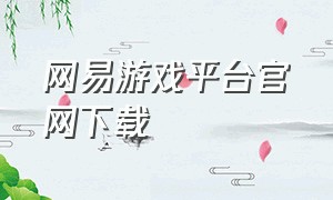 网易游戏平台官网下载（网易游戏官网）