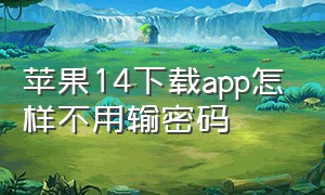 苹果14下载app怎样不用输密码