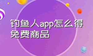 钓鱼人app怎么得免费商品