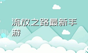 流放之路最新手游（流放之路手游官网下载）