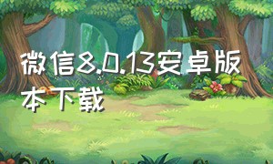 微信8.0.13安卓版本下载