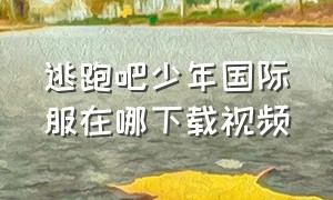 逃跑吧少年国际服在哪下载视频