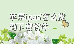 苹果ipad怎么找到下载软件