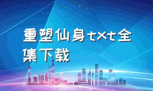 重塑仙身txt全集下载