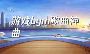 游戏bgm歌曲神曲