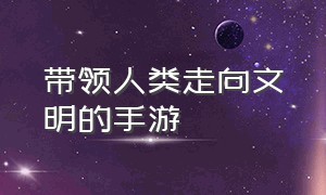 带领人类走向文明的手游