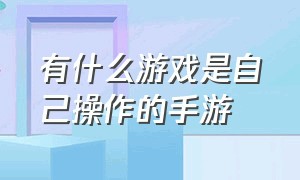 有什么游戏是自己操作的手游