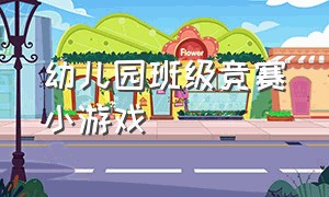 幼儿园班级竞赛小游戏（幼儿园班级竞赛小游戏大全）