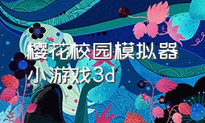 樱花校园模拟器小游戏3d（樱花校园模拟器的小游戏视频）