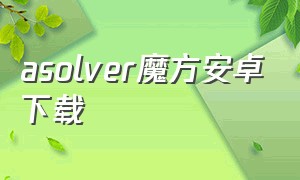 asolver魔方安卓下载（asolver魔方软件怎么下无需花钱）