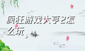 疯狂游戏大亨2怎么玩