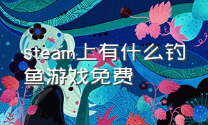 steam上有什么钓鱼游戏免费