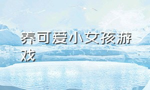 养可爱小女孩游戏（可以养自己的小女孩的游戏）