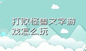 打败怪兽文字游戏怎么玩（打败怪兽文字游戏怎么玩视频）