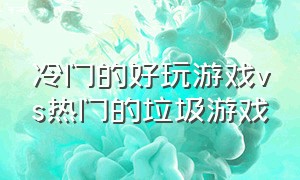 冷门的好玩游戏vs热门的垃圾游戏