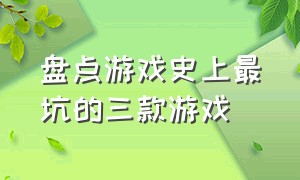 盘点游戏史上最坑的三款游戏