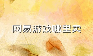 网易游戏哪里卖（网易游戏有官方回收渠道吗）