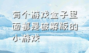 有个游戏盒子里面都是破解版的小游戏