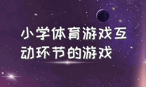 小学体育游戏互动环节的游戏