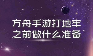 方舟手游打地牢之前做什么准备